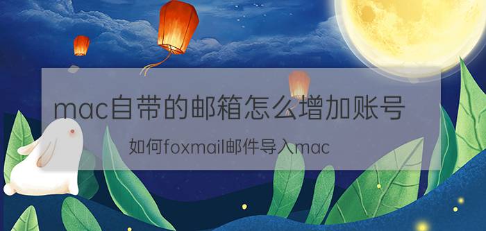 mac自带的邮箱怎么增加账号 如何foxmail邮件导入mac？